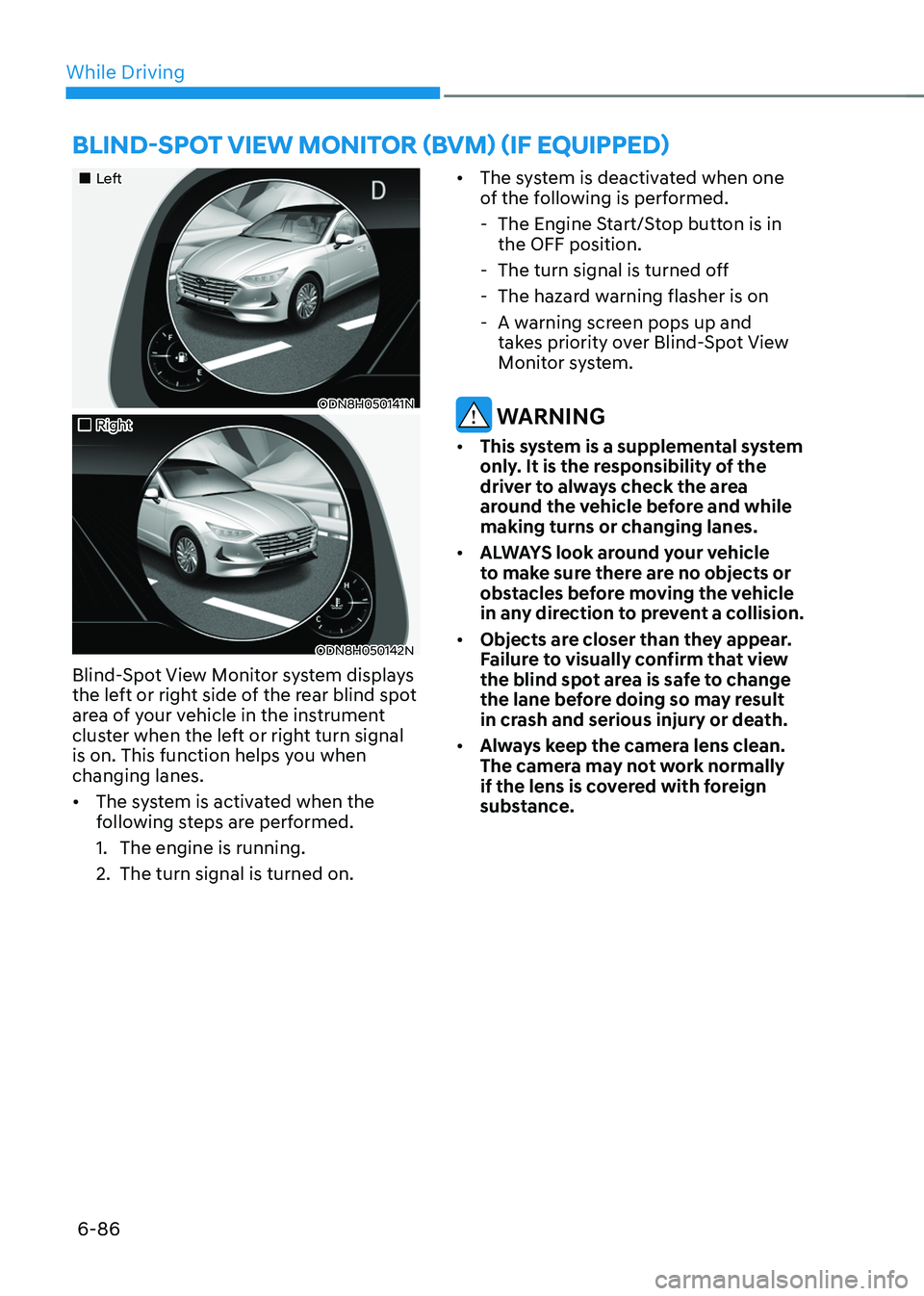 HYUNDAI SONATA HYBRID 2021  Owners Manual While Driving
6-86
„„Left
ODN8H050141N
„„Right
ODN8H050142N
Blind-Spot View Monitor system displays 
the left or right side of the rear blind spot 
area of your vehicle in the inst