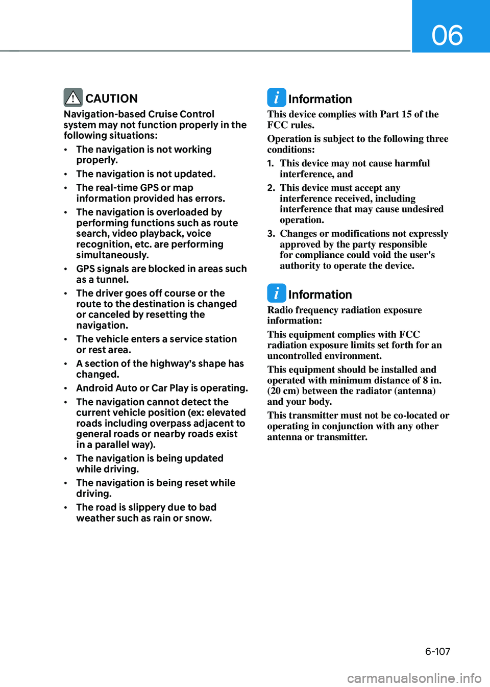 HYUNDAI SONATA HYBRID 2021  Owners Manual 06
6-107
 CAUTION
Navigation-based Cruise Control 
system may not function properly in the 
following situations:
•	The navigation is not working 
properly.
•	 The navigation is not updated.
•	 
