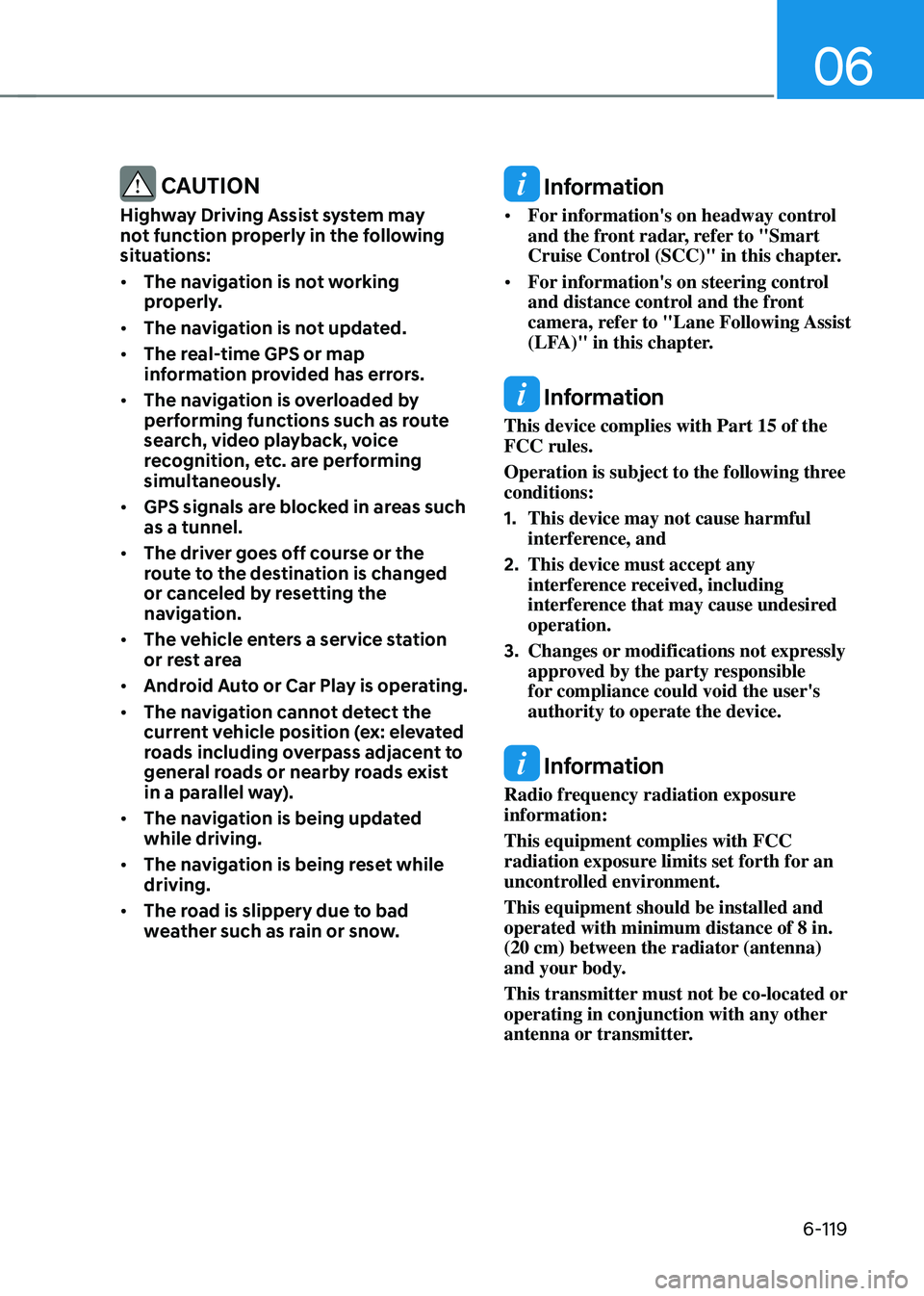 HYUNDAI SONATA HYBRID 2021  Owners Manual 06
6-119
 CAUTION
Highway Driving Assist system may 
not function properly in the following 
situations:
•	The navigation is not working 
properly.
•	 The navigation is not updated.
•	 The real-