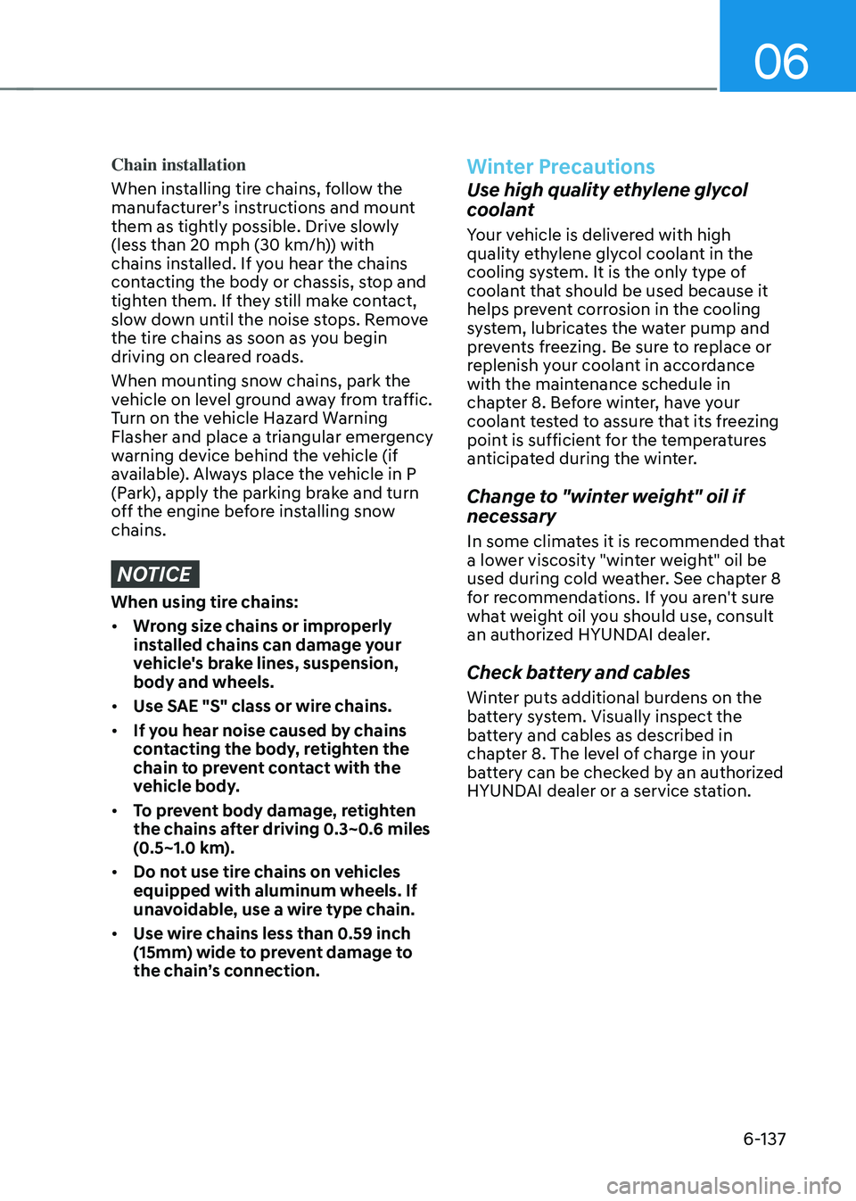 HYUNDAI SONATA HYBRID 2021  Owners Manual 06
6-137
Chain installation
When installing tire chains, follow the 
manufacturer’s instructions and mount 
them as tightly possible. Drive slowly 
(less than 20 mph (30 km/h)) with 
chains installe