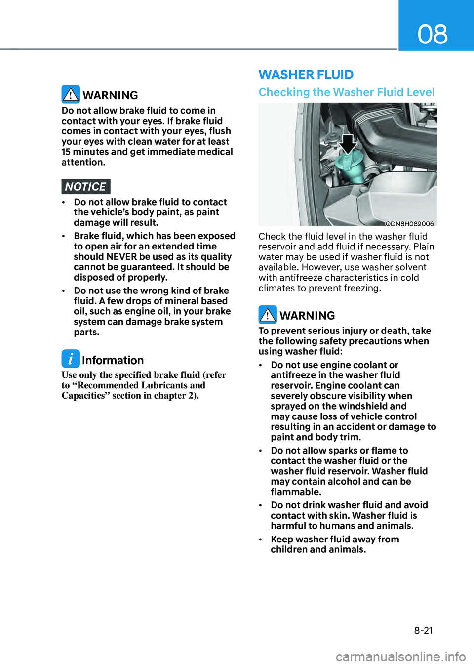 HYUNDAI SONATA HYBRID 2021  Owners Manual 08
8-21
WASHER FLUID
Checking the Washer Fluid Level
ODN8H089006
Check the fluid level in the washer fluid 
reservoir and add fluid if necessary. Plain 
water may be used if washer fluid is not 
avail