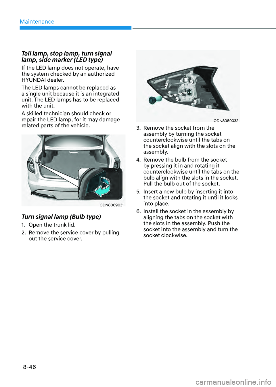 HYUNDAI SONATA HYBRID 2021  Owners Manual Maintenance
8-46
Tail lamp, stop lamp, turn signal 
lamp, side marker (LED type)
If the LED lamp does not operate, have 
the system checked by an authorized 
HYUNDAI dealer.
The LED lamps cannot be re