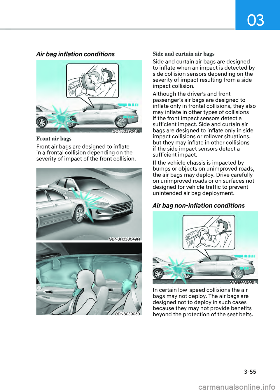 HYUNDAI SONATA HYBRID 2020  Owners Manual 03
3-55
Air bag inflation conditions
ODN8039048L
Front air bags
Front air bags are designed to inflate 
in a frontal collision depending on the 
severity of impact of the front collision.
ODN8H030049N