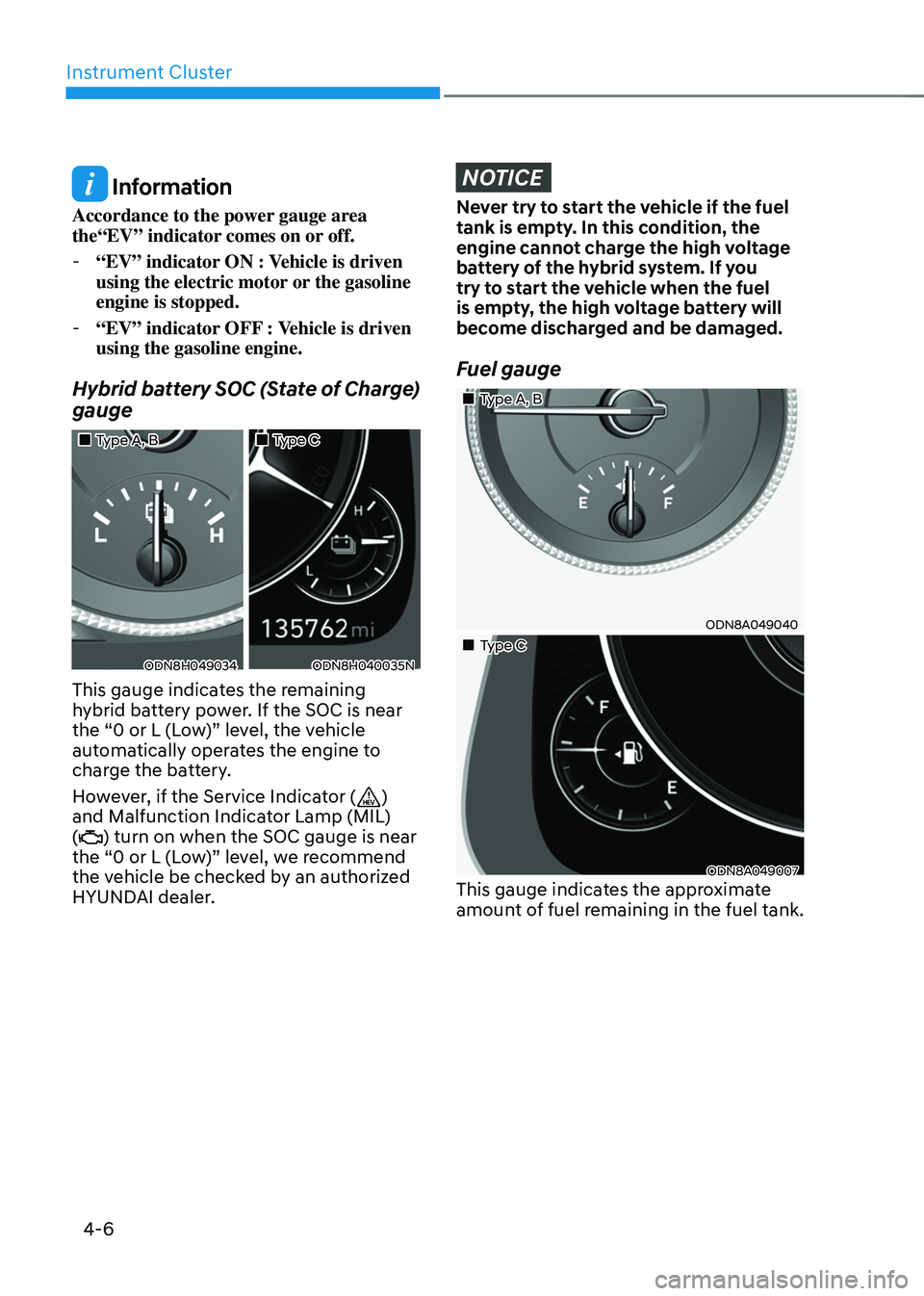 HYUNDAI SONATA HYBRID 2020  Owners Manual Instrument Cluster
4-6
 Information
Accordance to the power gauge area 
the“EV” indicator comes on or off.
 -“EV” indicator ON : Vehicle is driven  
using the electric motor or the gasoline  
