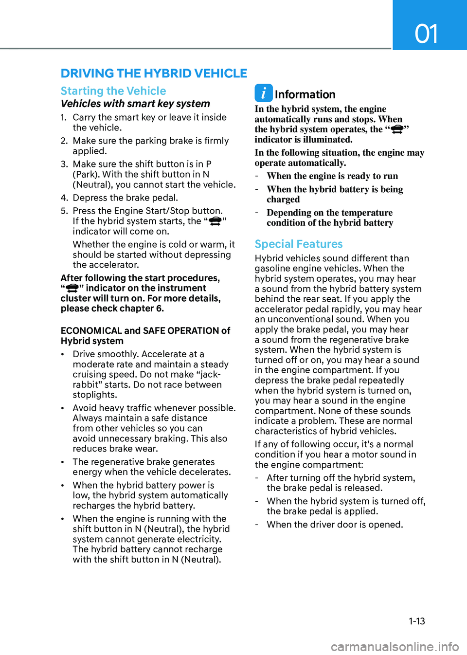 HYUNDAI SONATA HYBRID 2020 Owners Manual 01
1-13
Starting the Vehicle
Vehicles with smart key system
1. Carry the smart key or leave it inside
the vehicle.
2. Make sure the parking brake is firmly
applied.
3. Make sure the shift button is HYUNDAI SONATA HYBRID 2020 Owners Manual 01
1-13
Starting the Vehicle
Vehicles with smart key system
1. Carry the smart key or leave it inside
the vehicle.
2. Make sure the parking brake is firmly
applied.
3. Make sure the shift button is