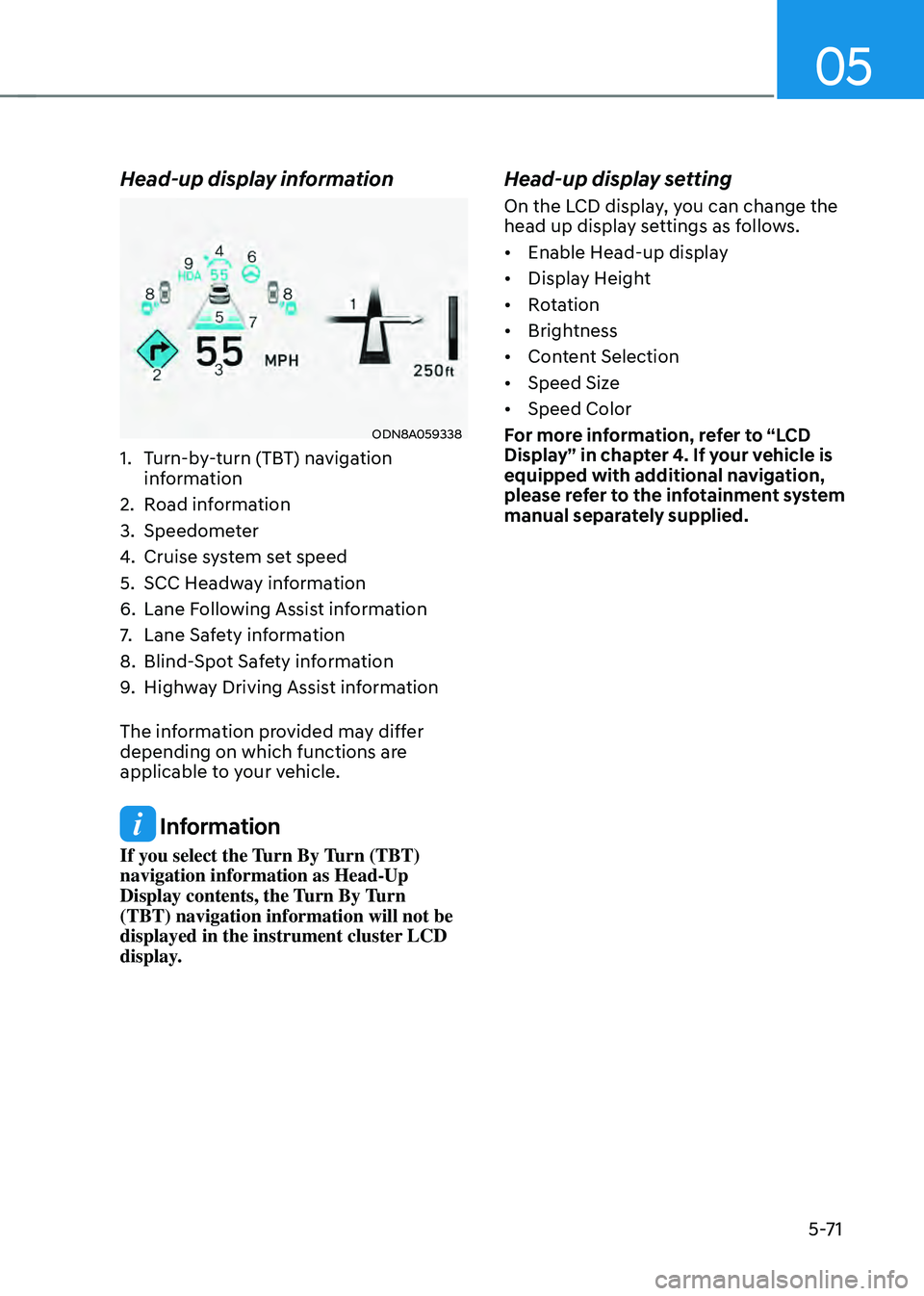 HYUNDAI SONATA HYBRID 2020 Owners Manual 05
5-71
Head-up display information
ODN8A059338
1. Turn-by-turn (TBT) navigation
information
2. Road information
3. Speedometer
4. Cruise system set speed
5. SCC Headway information
6. Lane Foll HYUNDAI SONATA HYBRID 2020 Owners Manual 05
5-71
Head-up display information
ODN8A059338
1. Turn-by-turn (TBT) navigation
information
2. Road information
3. Speedometer
4. Cruise system set speed
5. SCC Headway information
6. Lane Foll
