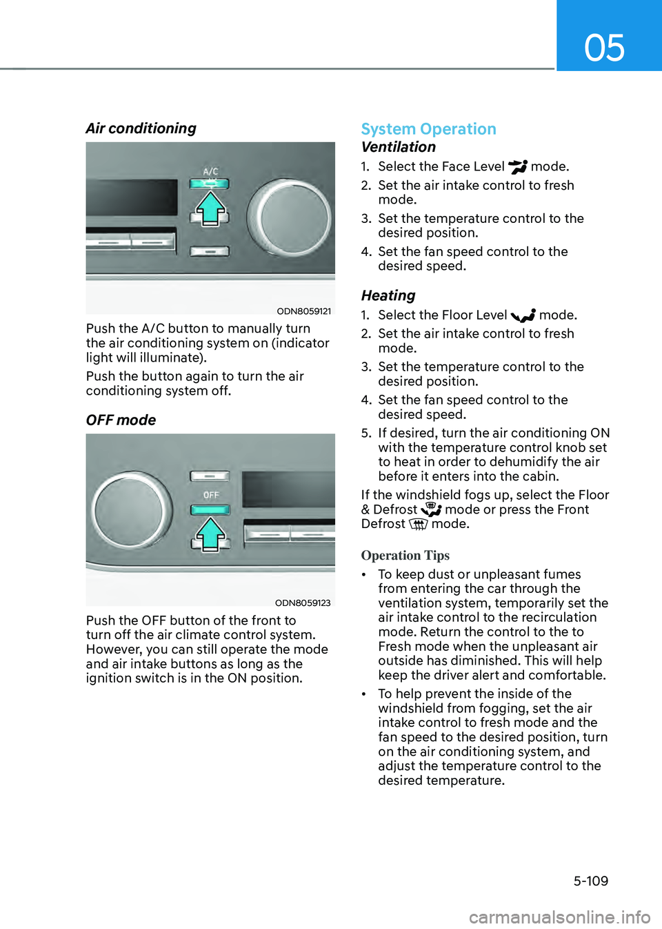 HYUNDAI SONATA HYBRID 2020 Owners Manual 05
5-109
Air conditioning
ODN8059121
Push the A/C button to manually turn
the air conditioning system on (indicator
light will illuminate).
Push the button again to turn the air
conditioning syst HYUNDAI SONATA HYBRID 2020 Owners Manual 05
5-109
Air conditioning
ODN8059121
Push the A/C button to manually turn
the air conditioning system on (indicator
light will illuminate).
Push the button again to turn the air
conditioning syst