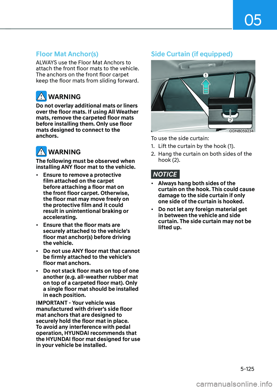 HYUNDAI SONATA HYBRID 2020  Owners Manual 05
5-125
Floor Mat Anchor(s)
ALWAYS use the Floor Mat Anchors to 
attach the front floor mats to the vehicle. 
The anchors on the front floor carpet 
keep the floor mats from sliding forward.
 WARNING