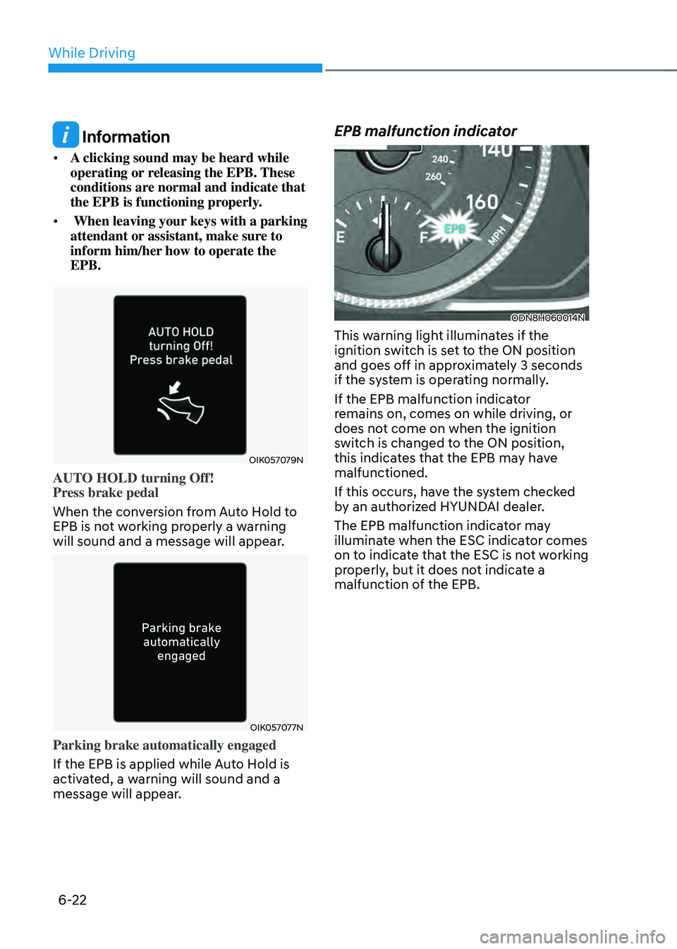 HYUNDAI SONATA HYBRID 2020  Owners Manual While Driving
6-22
 Information
•	A clicking sound may be heard while 
operating or releasing the EPB. These 
conditions are normal and indicate that 
the EPB is functioning properly.
•	  When lea