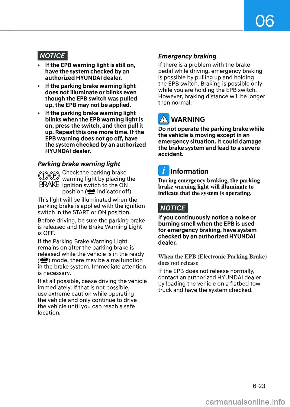 HYUNDAI SONATA HYBRID 2020  Owners Manual 06
6-23
NOTICE
•	If the EPB warning light is still on, 
have the system checked by an 
authorized HYUNDAI dealer. 
•	 If the parking brake warning light 
does not illuminate or blinks even 
though