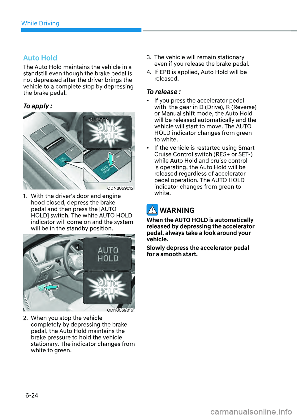HYUNDAI SONATA HYBRID 2020  Owners Manual While Driving
6-24
Auto Hold
The Auto Hold maintains the vehicle in a 
standstill even though the brake pedal is 
not depressed after the driver brings the 
vehicle to a complete stop by depressing 
t