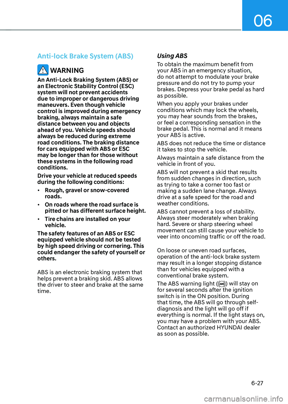 HYUNDAI SONATA HYBRID 2020  Owners Manual 06
6-27
Anti-lock Brake System (ABS)
 WARNING
An Anti-Lock Braking System (ABS) or 
an Electronic Stability Control (ESC) 
system will not prevent accidents 
due to improper or dangerous driving 
mane