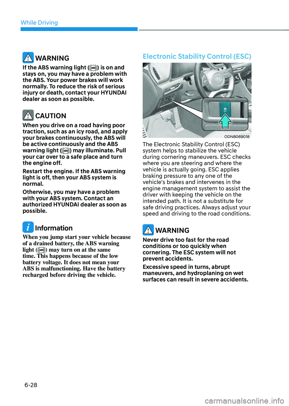 HYUNDAI SONATA HYBRID 2020  Owners Manual While Driving
6-28
 WARNING
If the ABS warning light () is on and 
stays on, you may have a problem with 
the ABS. Your power brakes will work 
normally. To reduce the risk of serious 
injury or death