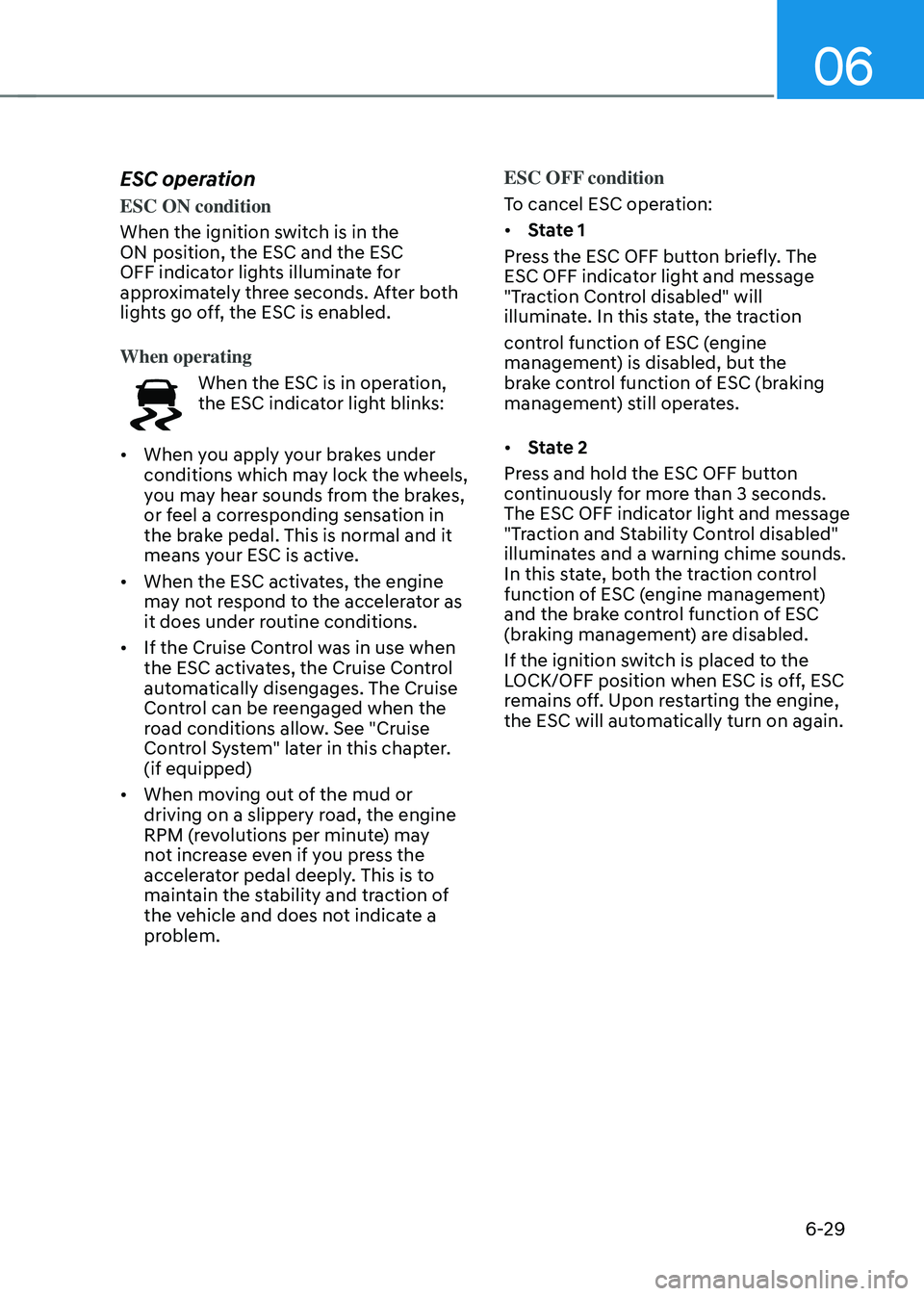 HYUNDAI SONATA HYBRID 2020  Owners Manual 06
6-29
ESC operation
ESC ON condition
When the ignition switch is in the 
ON position, the ESC and the ESC 
OFF indicator lights illuminate for 
approximately three seconds. After both 
lights go off