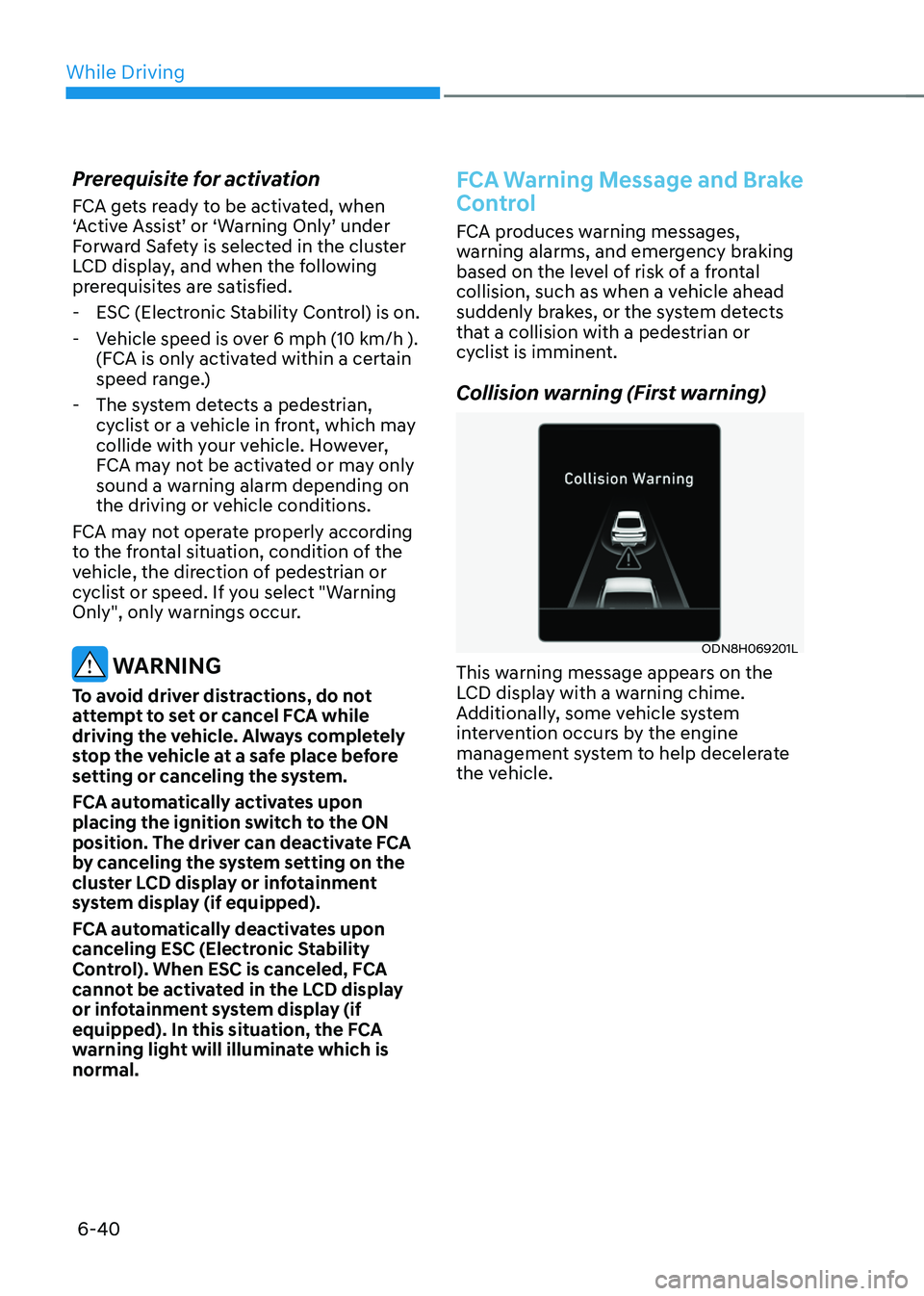 HYUNDAI SONATA HYBRID 2020  Owners Manual While Driving
6-40
Prerequisite for activation
FCA gets ready to be activated, when 
‘Active Assist’ or ‘Warning Only’ under 
Forward Safety is selected in the cluster 
LCD display, and when t