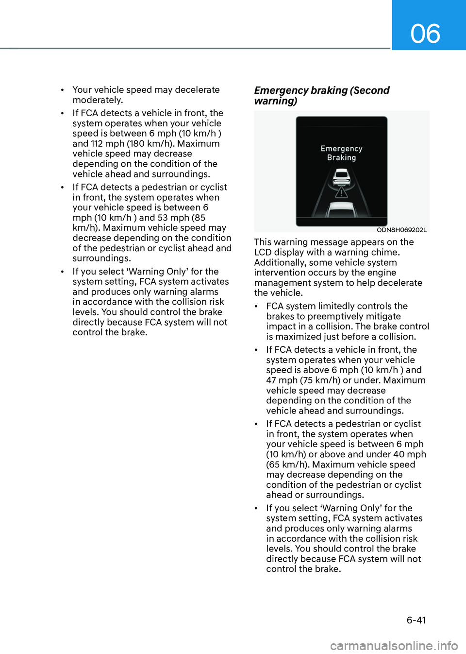 HYUNDAI SONATA HYBRID 2020  Owners Manual 06
6-41
•	Your vehicle speed may decelerate 
moderately.
•	 If FCA detects a vehicle in front, the 
system operates when your vehicle 
speed is between 6 mph (10 km/h ) 
and 112 mph (180 km/h). Ma