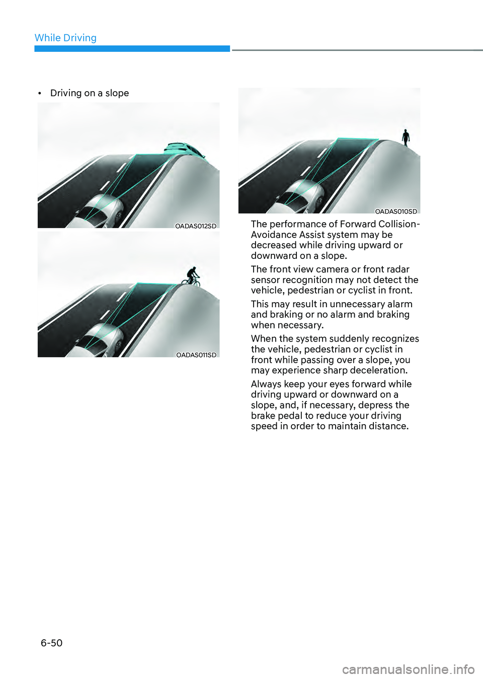 HYUNDAI SONATA HYBRID 2020  Owners Manual While Driving
6-50
•	Driving on a slope
OADAS012SD
OADAS011SD
OADAS010SD
The performance of Forward Collision-
Avoidance Assist system may be 
decreased while driving upward or 
downward on a slope.