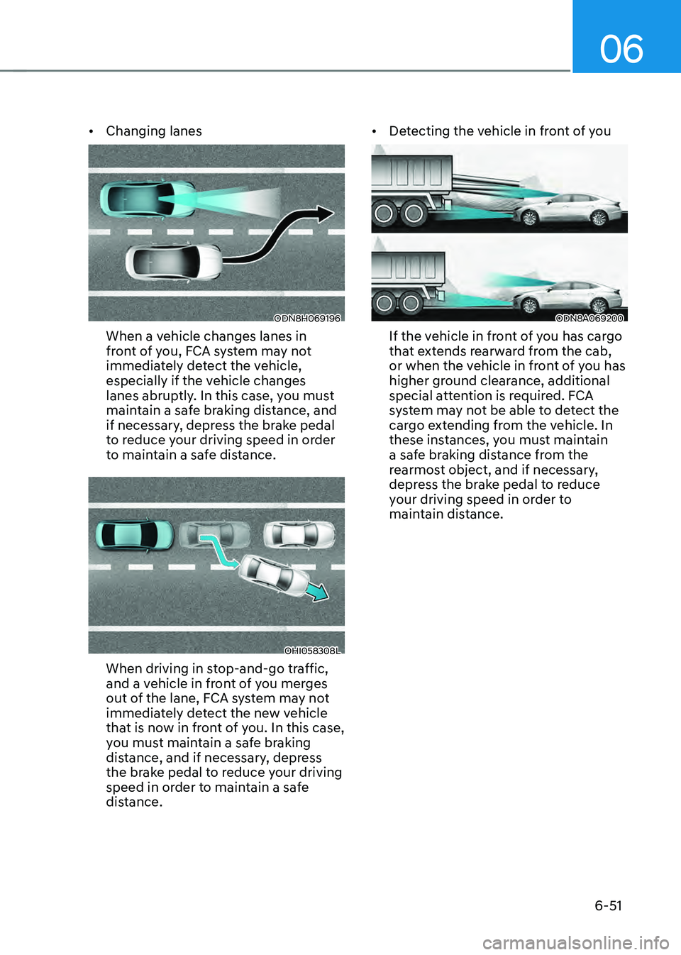 HYUNDAI SONATA HYBRID 2020  Owners Manual 06
6-51
•	Changing lanes
ODN8H069196
When a vehicle changes lanes in 
front of you, FCA system may not 
immediately detect the vehicle, 
especially if the vehicle changes 
lanes abruptly. In this ca