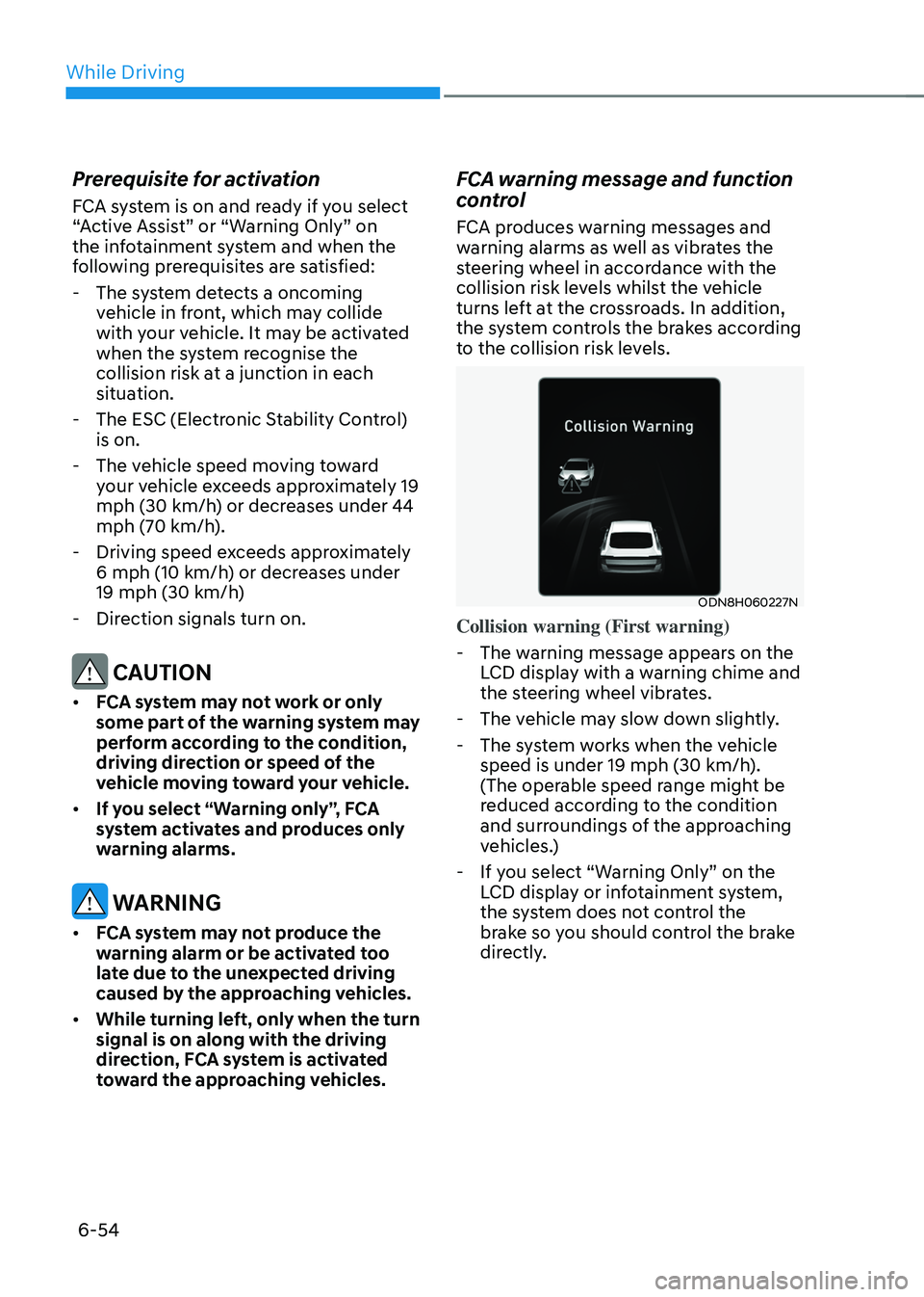 HYUNDAI SONATA HYBRID 2020  Owners Manual While Driving
6-54
Prerequisite for activation
FCA system is on and ready if you select 
“Active Assist” or “Warning Only” on 
the infotainment system and when the 
following prerequisites are