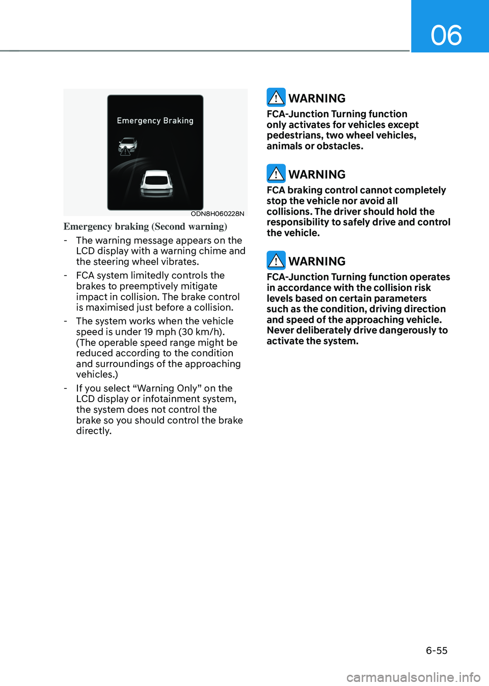 HYUNDAI SONATA HYBRID 2020  Owners Manual 06
6-55
ODN8H060228N
Emergency braking (Second warning)
 -The warning message appears on the 
LCD display with a warning chime and 
the steering wheel vibrates.
 -FCA system limitedly controls the 
br