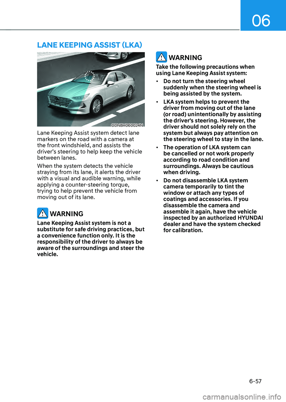 HYUNDAI SONATA HYBRID 2020  Owners Manual 06
6-57
ODN8H060024N
Lane Keeping Assist system detect lane 
markers on the road with a camera at 
the front windshield, and assists the 
driver’s steering to help keep the vehicle 
between lanes.
W