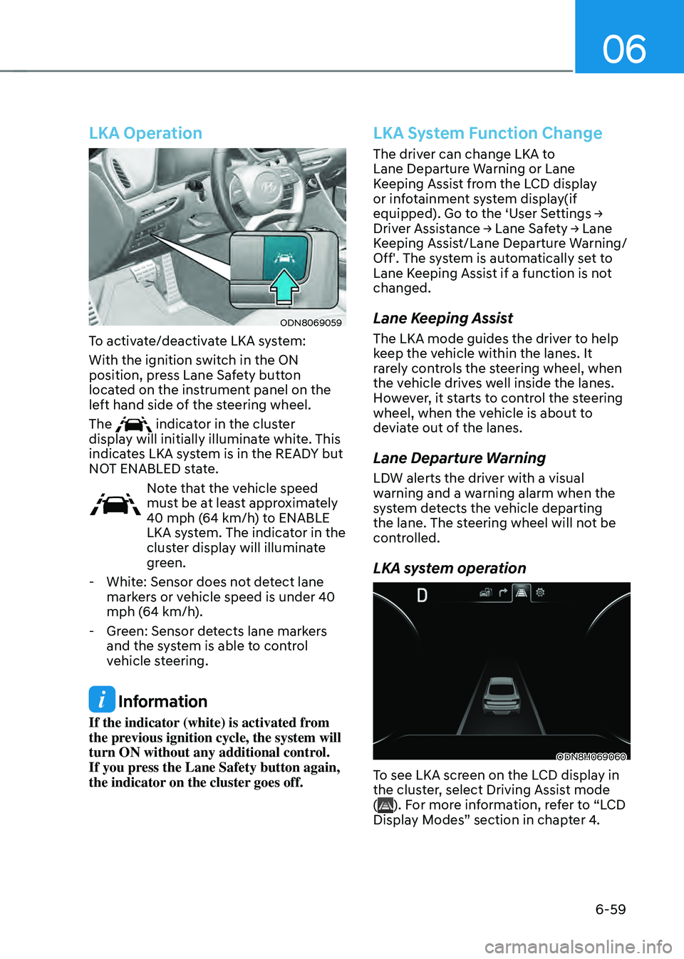 HYUNDAI SONATA HYBRID 2020  Owners Manual 06
6-59
LKA Operation
ODN8069059
To activate/deactivate LKA system:
With the ignition switch in the ON 
position, press Lane Safety button 
located on the instrument panel on the 
left hand side of th
