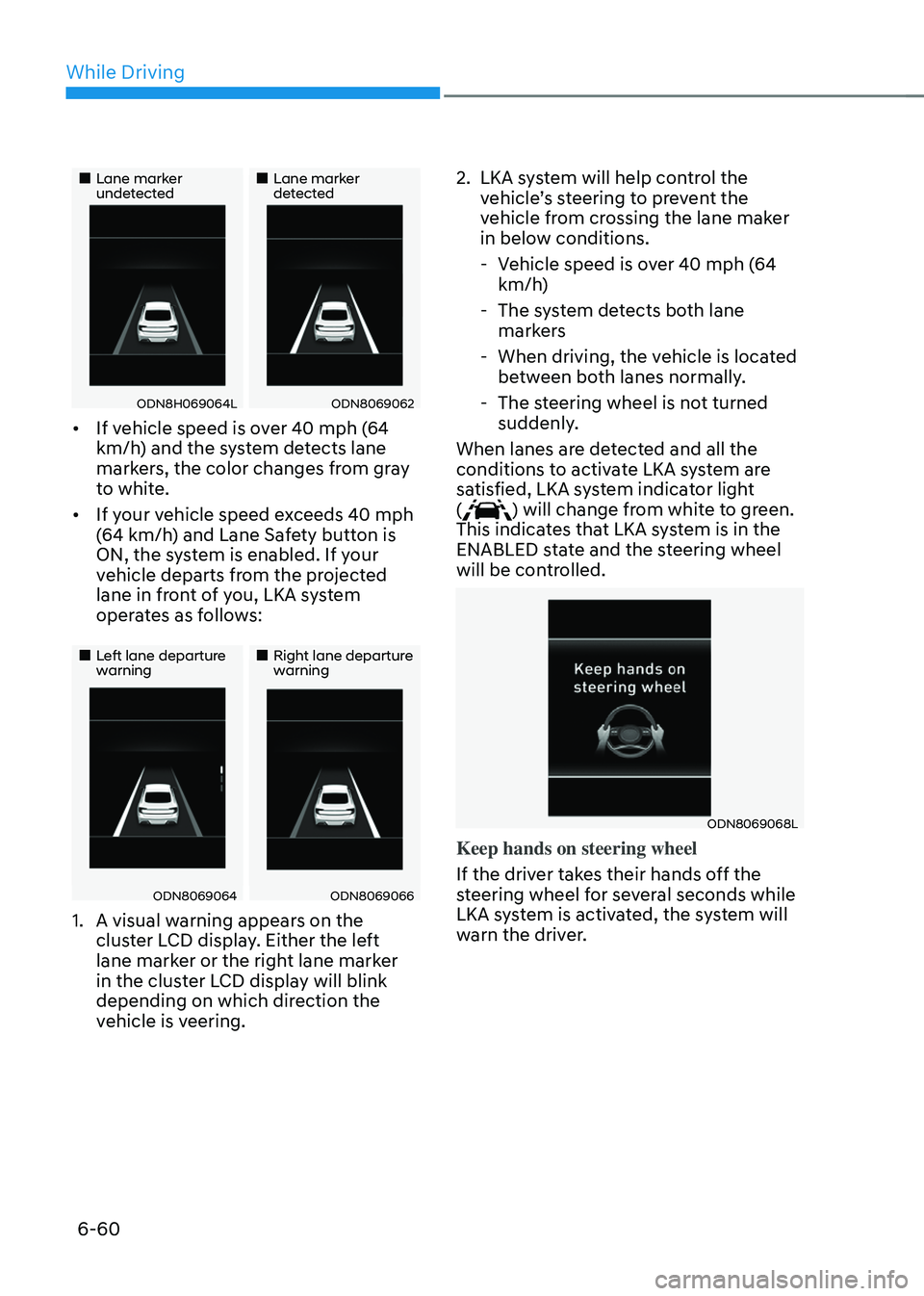 HYUNDAI SONATA HYBRID 2020  Owners Manual While Driving
6-60
„„Lane marker undetected„„Lane marker detected
ODN8H069064LODN8069062
•	If vehicle speed is over 40 mph (64 
km/h) and the system detects lane 
markers, the co