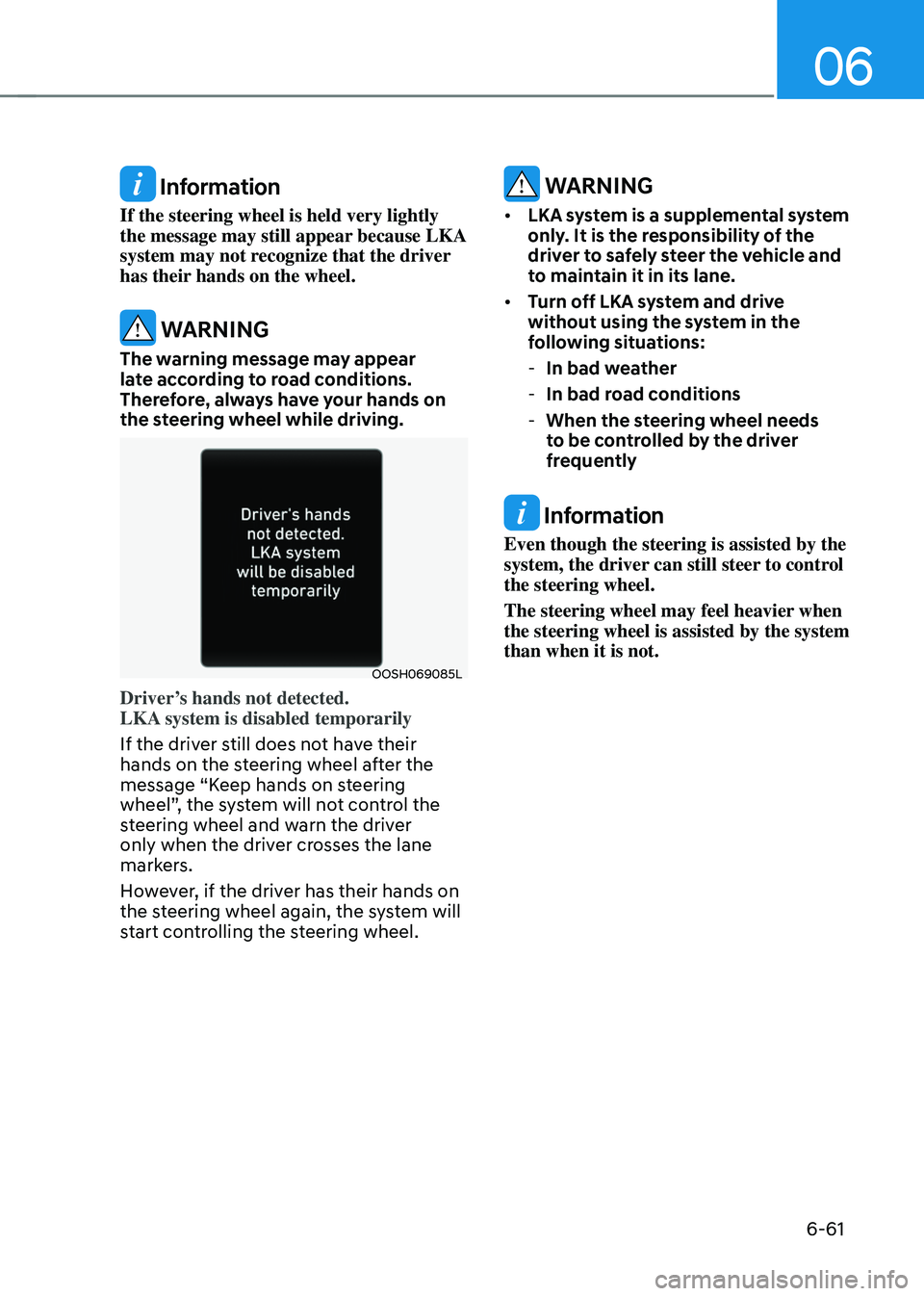 HYUNDAI SONATA HYBRID 2020  Owners Manual 06
6-61
 Information
If the steering wheel is held very lightly 
the message may still appear because LKA 
system may not recognize that the driver 
has their hands on the wheel.
 WARNING
The warning 