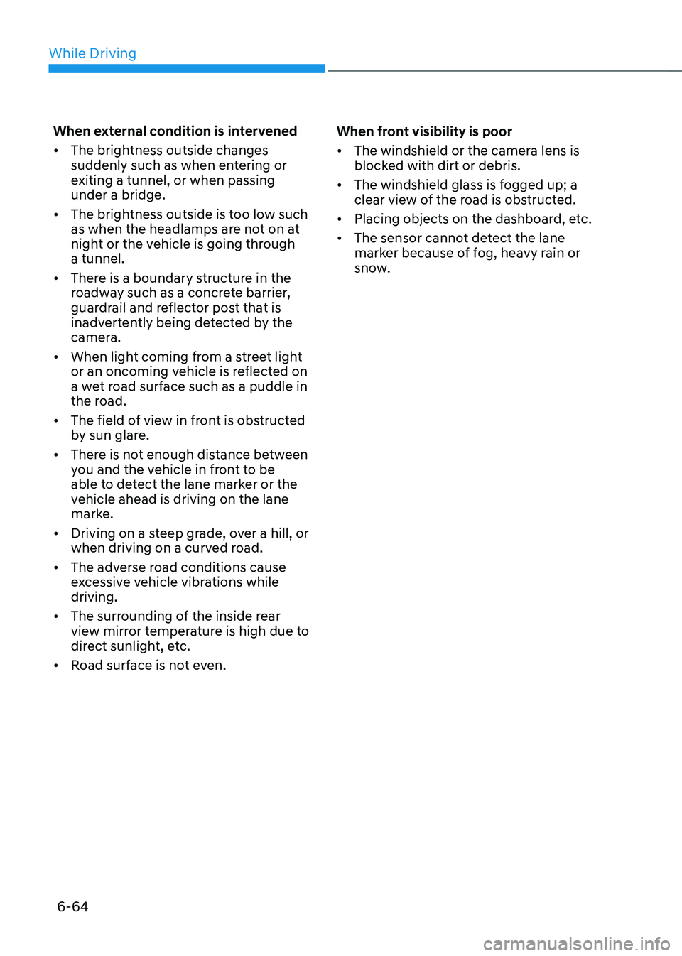 HYUNDAI SONATA HYBRID 2020  Owners Manual While Driving
6-64
When external condition is intervened
•	The brightness outside changes 
suddenly such as when entering or 
exiting a tunnel, or when passing 
under a bridge.
•	 The brightness o