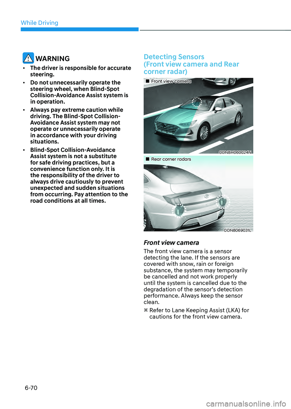 HYUNDAI SONATA HYBRID 2020  Owners Manual While Driving
6-70
 WARNING
•	The driver is responsible for accurate 
steering.
•	 Do not unnecessarily operate the 
steering wheel, when Blind-Spot 
Collision-Avoidance Assist system is 
in opera