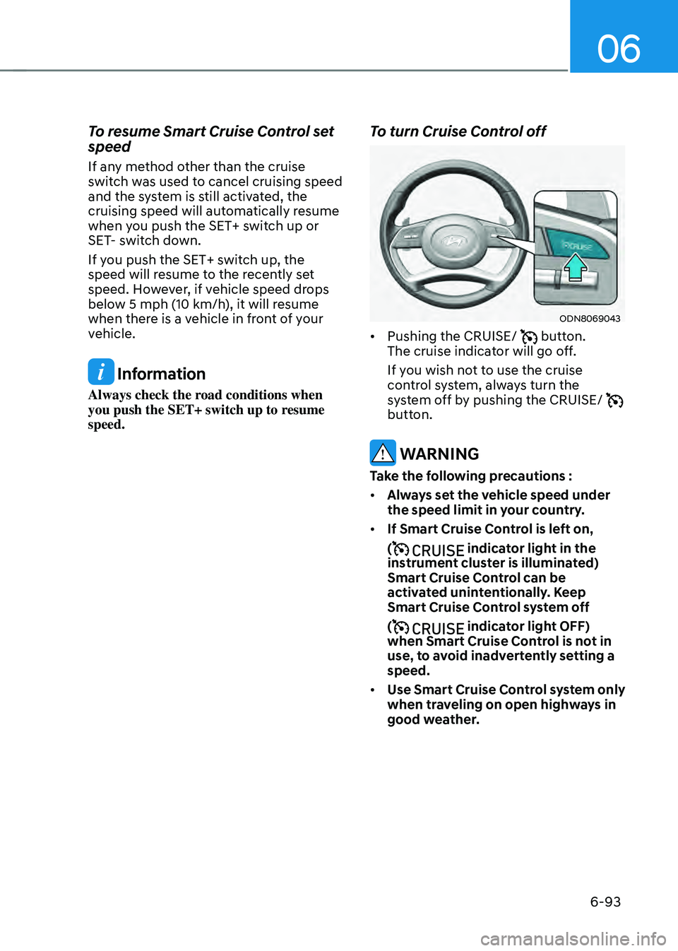 HYUNDAI SONATA HYBRID 2020 Owners Manual 06
6-93
To resume Smart Cruise Control set
speed
If any method other than the cruise
switch was used to cancel cruising speed
and the system is still activated, the
cruising speed will automatical HYUNDAI SONATA HYBRID 2020 Owners Manual 06
6-93
To resume Smart Cruise Control set
speed
If any method other than the cruise
switch was used to cancel cruising speed
and the system is still activated, the
cruising speed will automatical