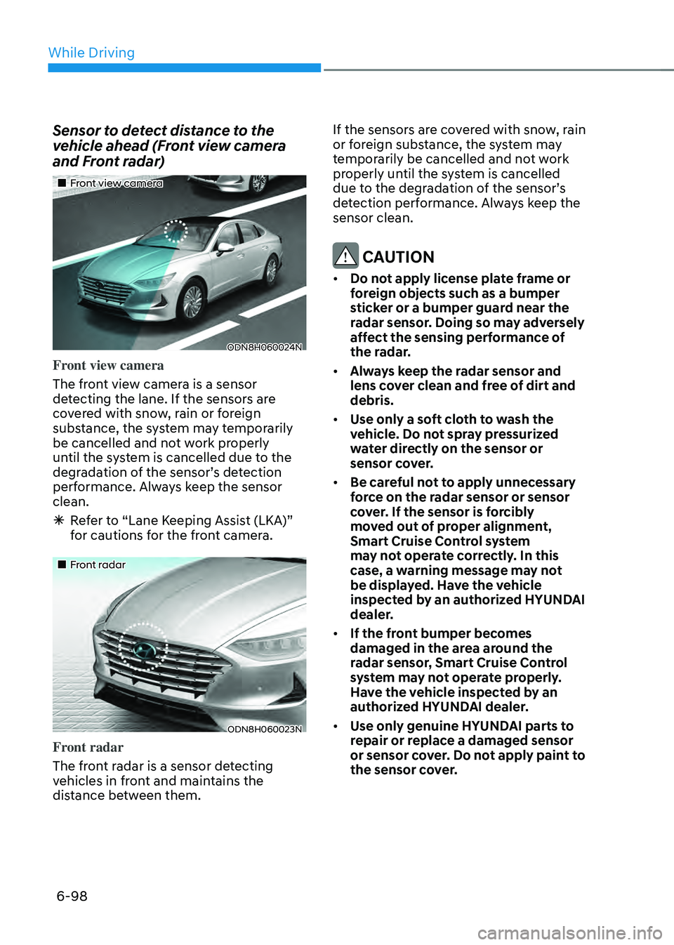 HYUNDAI SONATA HYBRID 2020 Owners Manual While Driving
6-98
Sensor to detect distance to the
vehicle ahead (Front view camera
and Front radar)
Front view camera
ODN8H060024N
Front view camera
The front view camera is a sensor
HYUNDAI SONATA HYBRID 2020 Owners Manual While Driving
6-98
Sensor to detect distance to the
vehicle ahead (Front view camera
and Front radar)
Front view camera
ODN8H060024N
Front view camera
The front view camera is a sensor