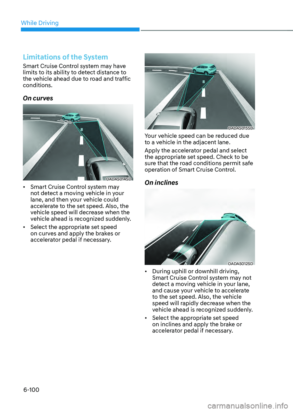 HYUNDAI SONATA HYBRID 2020 Owners Manual While Driving
6-100
Limitations of the System
Smart Cruise Control system may have
limits to its ability to detect distance to
the vehicle ahead due to road and traffic
conditions.
On curves
OADAS0 HYUNDAI SONATA HYBRID 2020 Owners Manual While Driving
6-100
Limitations of the System
Smart Cruise Control system may have
limits to its ability to detect distance to
the vehicle ahead due to road and traffic
conditions.
On curves
OADAS0