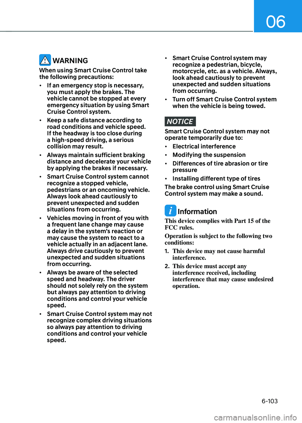 HYUNDAI SONATA HYBRID 2020 Owners Manual 06
6-103
WARNING
When using Smart Cruise Control take
the following precautions:
• If an emergency stop is necessary,
you must apply the brakes. The
vehicle cannot be stopped at every
emergency HYUNDAI SONATA HYBRID 2020 Owners Manual 06
6-103
WARNING
When using Smart Cruise Control take
the following precautions:
• If an emergency stop is necessary,
you must apply the brakes. The
vehicle cannot be stopped at every
emergency