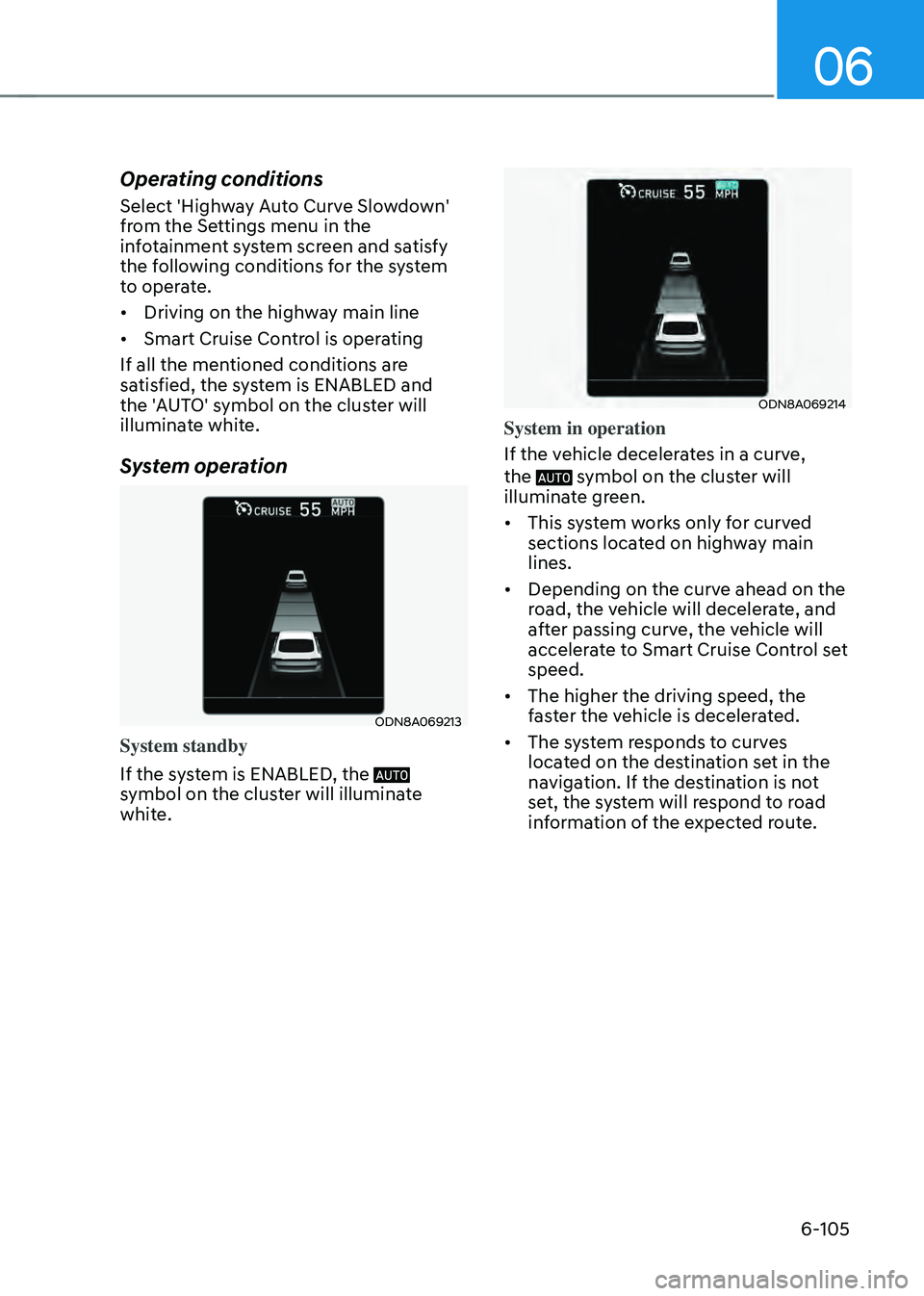 HYUNDAI SONATA HYBRID 2020 Owners Manual 06
6-105
Operating conditions
Select 'Highway Auto Curve Slowdown'
from the Settings menu in the
infotainment system screen and satisfy
the following conditions for the system
to operate.
HYUNDAI SONATA HYBRID 2020 Owners Manual 06
6-105
Operating conditions
Select 'Highway Auto Curve Slowdown'
from the Settings menu in the
infotainment system screen and satisfy
the following conditions for the system
to operate.