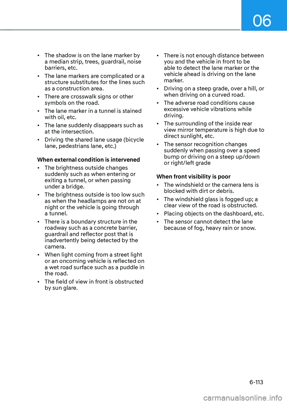 HYUNDAI SONATA HYBRID 2020 Owners Manual 06
6-113
• The shadow is on the lane marker by
a median strip, trees, guardrail, noise
barriers, etc.
• The lane markers are complicated or a
structure substitutes for the lines such
as a con HYUNDAI SONATA HYBRID 2020 Owners Manual 06
6-113
• The shadow is on the lane marker by
a median strip, trees, guardrail, noise
barriers, etc.
• The lane markers are complicated or a
structure substitutes for the lines such
as a con