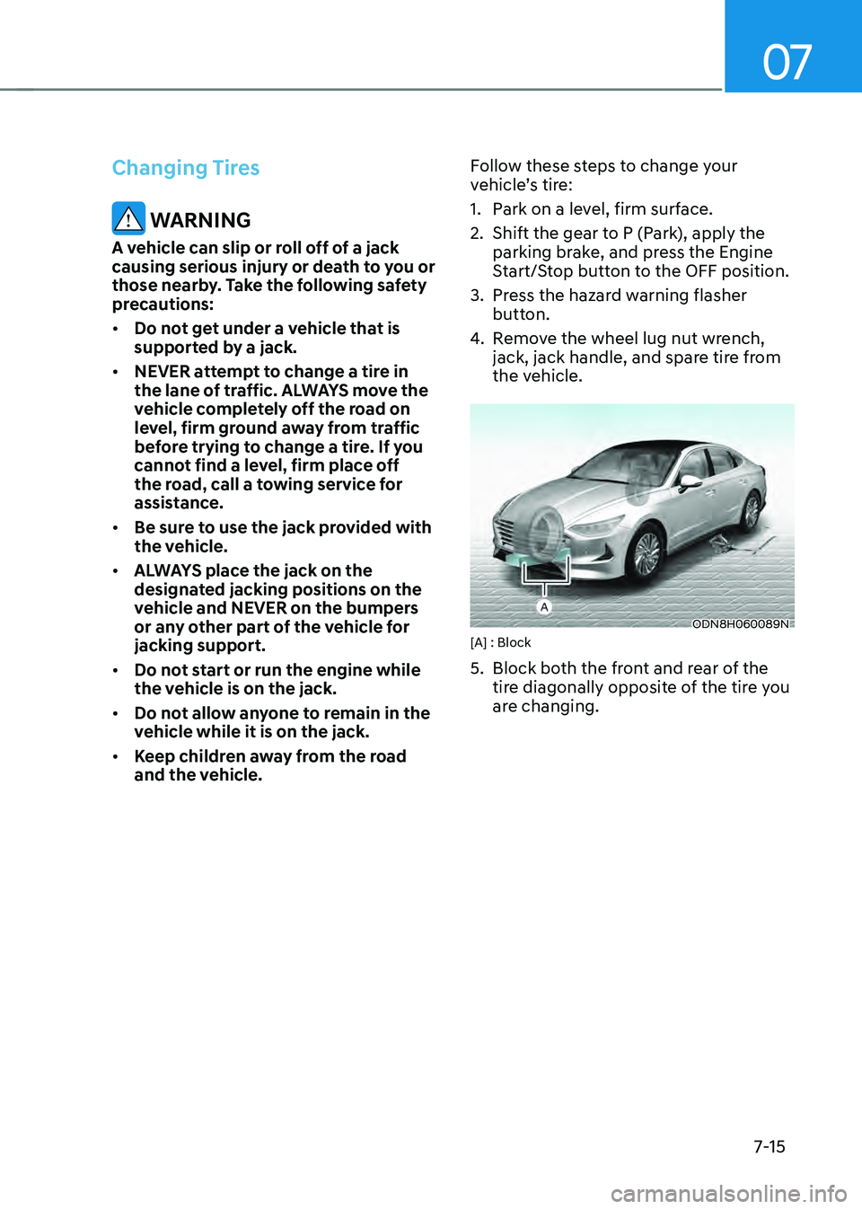 HYUNDAI SONATA HYBRID 2020 Owners Manual 07
7-15
Changing Tires
WARNING
A vehicle can slip or roll off of a jack
causing serious injury or death to you or
those nearby. Take the following safety
precautions:
• Do not get under a vehicl HYUNDAI SONATA HYBRID 2020 Owners Manual 07
7-15
Changing Tires
WARNING
A vehicle can slip or roll off of a jack
causing serious injury or death to you or
those nearby. Take the following safety
precautions:
• Do not get under a vehicl