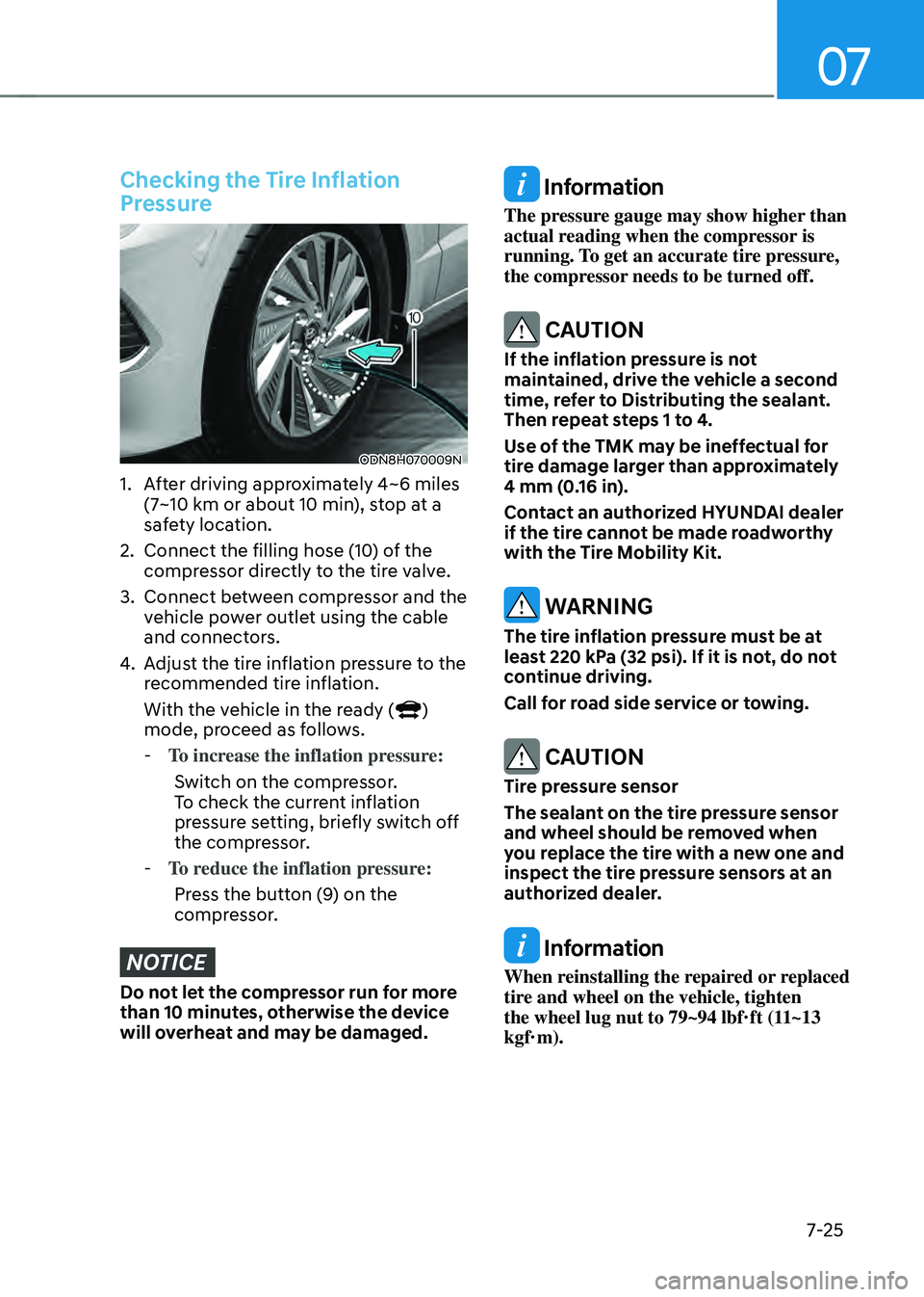 HYUNDAI SONATA HYBRID 2020 Owners Manual 07
7-25
Checking the Tire Inflation
Pressure
ODN8H070009N
1. After driving approximately 4~6 miles
(7~10 km or about 10 min), stop at a
safety location.
2. Connect the filling hose (10) of the
com HYUNDAI SONATA HYBRID 2020 Owners Manual 07
7-25
Checking the Tire Inflation
Pressure
ODN8H070009N
1. After driving approximately 4~6 miles
(7~10 km or about 10 min), stop at a
safety location.
2. Connect the filling hose (10) of the
com