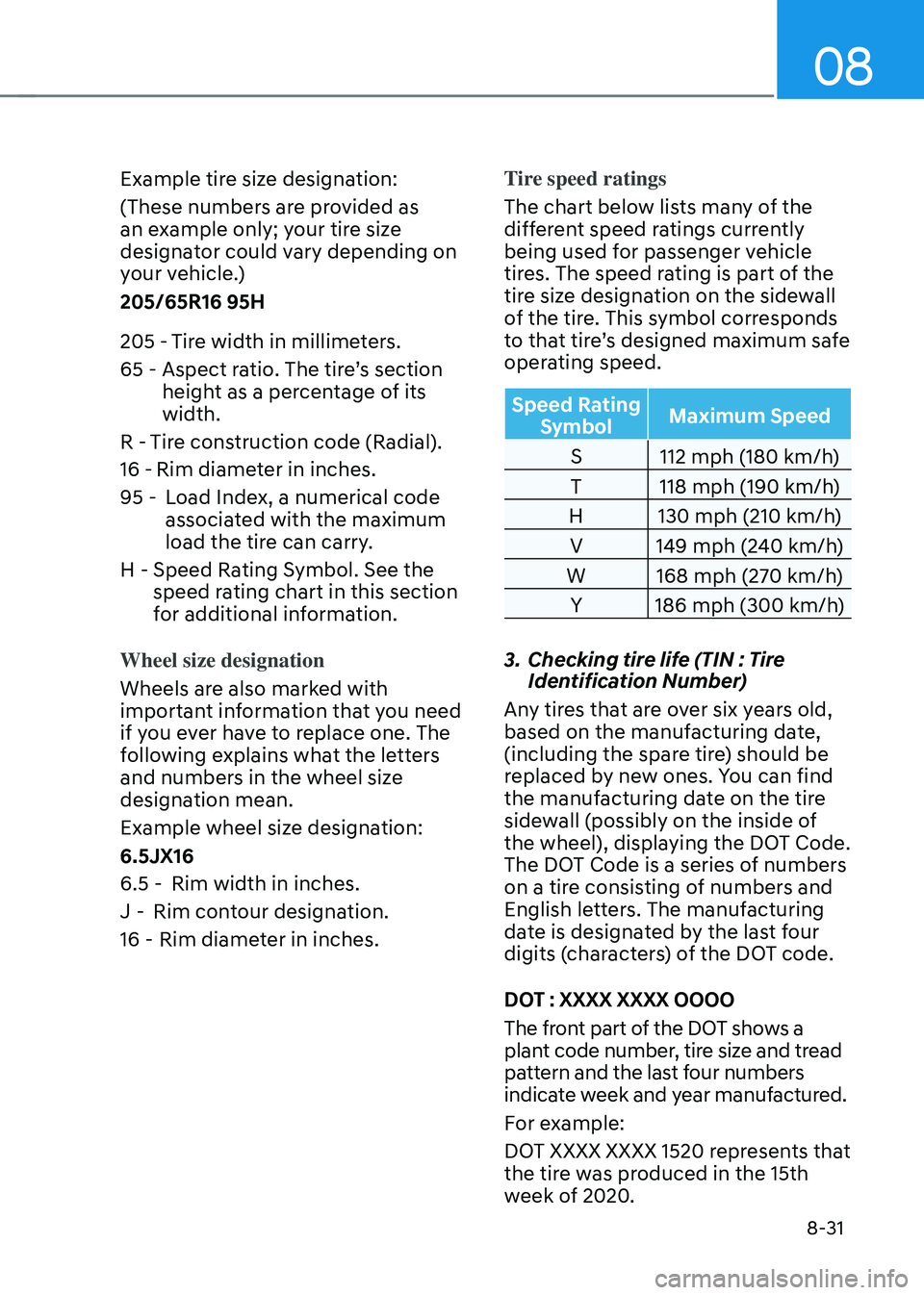 HYUNDAI SONATA HYBRID 2020 Owners Manual 08
8-31
Example tire size designation:
(These numbers are provided as
an example only; your tire size
designator could vary depending on
your vehicle.)
205/65R16 95H
205 -Tire width in millimeters. HYUNDAI SONATA HYBRID 2020 Owners Manual 08
8-31
Example tire size designation:
(These numbers are provided as
an example only; your tire size
designator could vary depending on
your vehicle.)
205/65R16 95H
205 -Tire width in millimeters.
