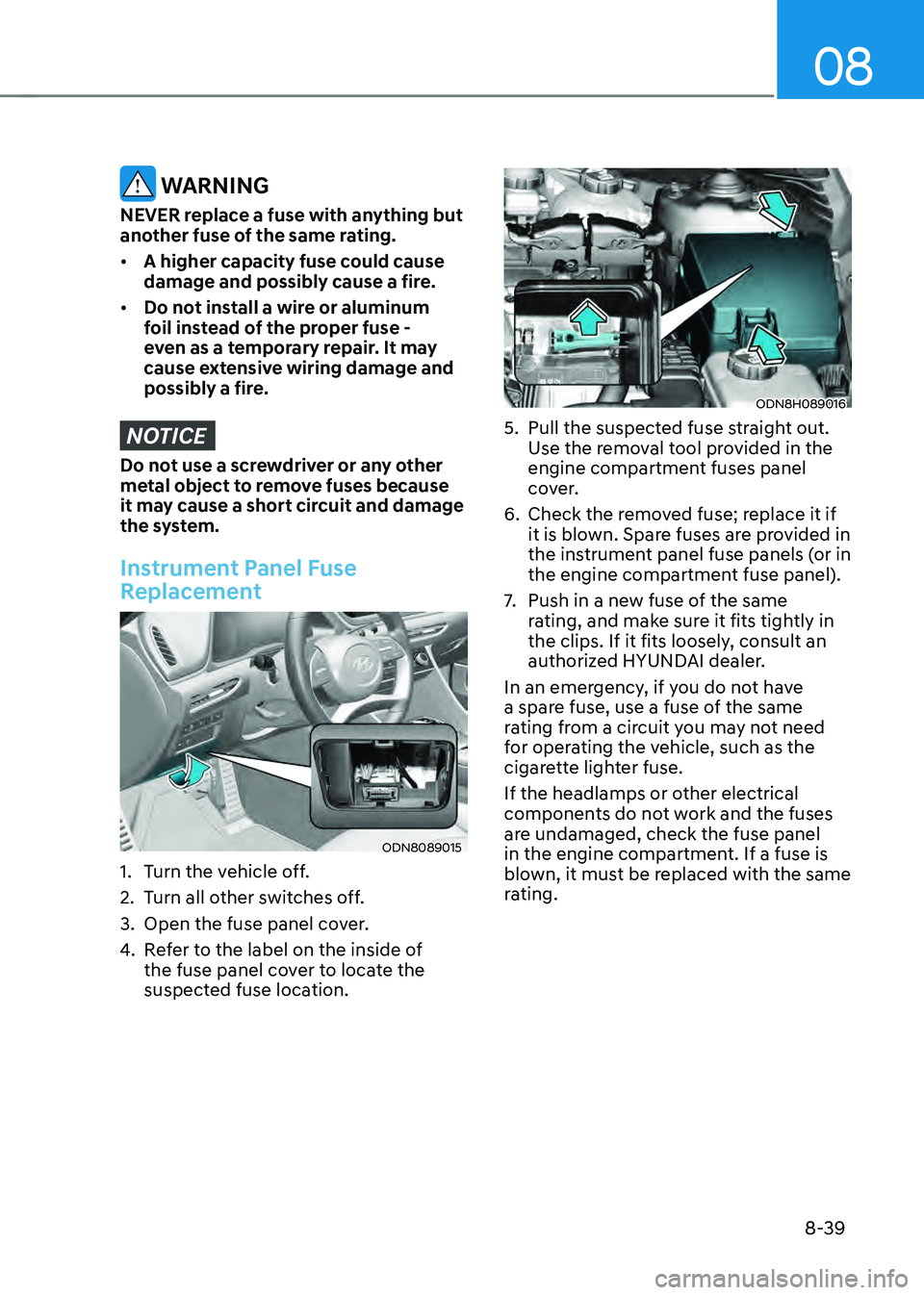 HYUNDAI SONATA HYBRID 2020  Owners Manual 08
8-39
 WARNING
NEVER replace a fuse with anything but 
another fuse of the same rating.
•	A higher capacity fuse could cause 
damage and possibly cause a fire.
•	 Do not install a wire or alumin