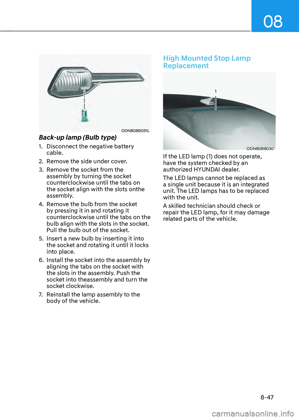 HYUNDAI SONATA HYBRID 2020  Owners Manual 08
8-47
ODN8089051L
Back-up lamp (Bulb type)
1. Disconnect the negative battery 
cable.
2. Remove the side under cover.
3. Remove the socket from the 
assembly by turning the socket 
counterclockwise 