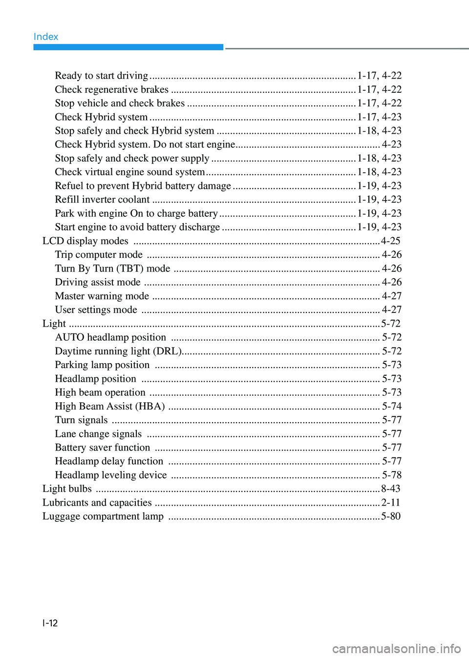HYUNDAI SONATA HYBRID 2020 Owners Manual Index
I-12
Ready to start driving ........................................................................\
.....1-17, 4-22
Check regenerative brakes
................................................. HYUNDAI SONATA HYBRID 2020 Owners Manual Index
I-12
Ready to start driving ........................................................................\
.....1-17, 4-22
Check regenerative brakes
.................................................