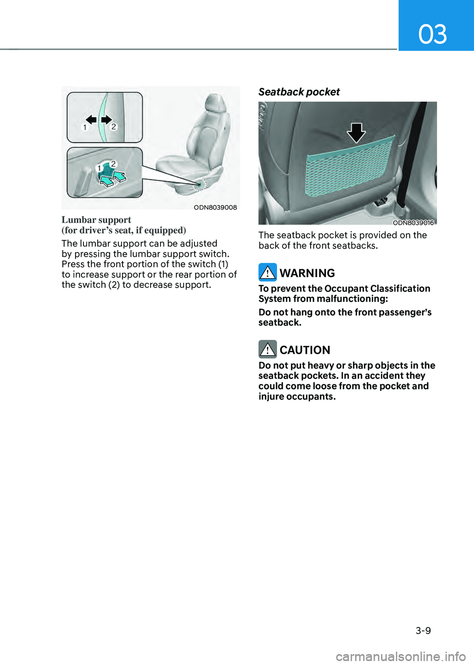 HYUNDAI SONATA HYBRID 2020  Owners Manual 03
3-9
ODN8039008
Lumbar support  
(for driver’s seat, if equipped) 
The lumbar support can be adjusted 
by pressing the lumbar support switch. 
Press the front portion of the switch (1) 
to increas