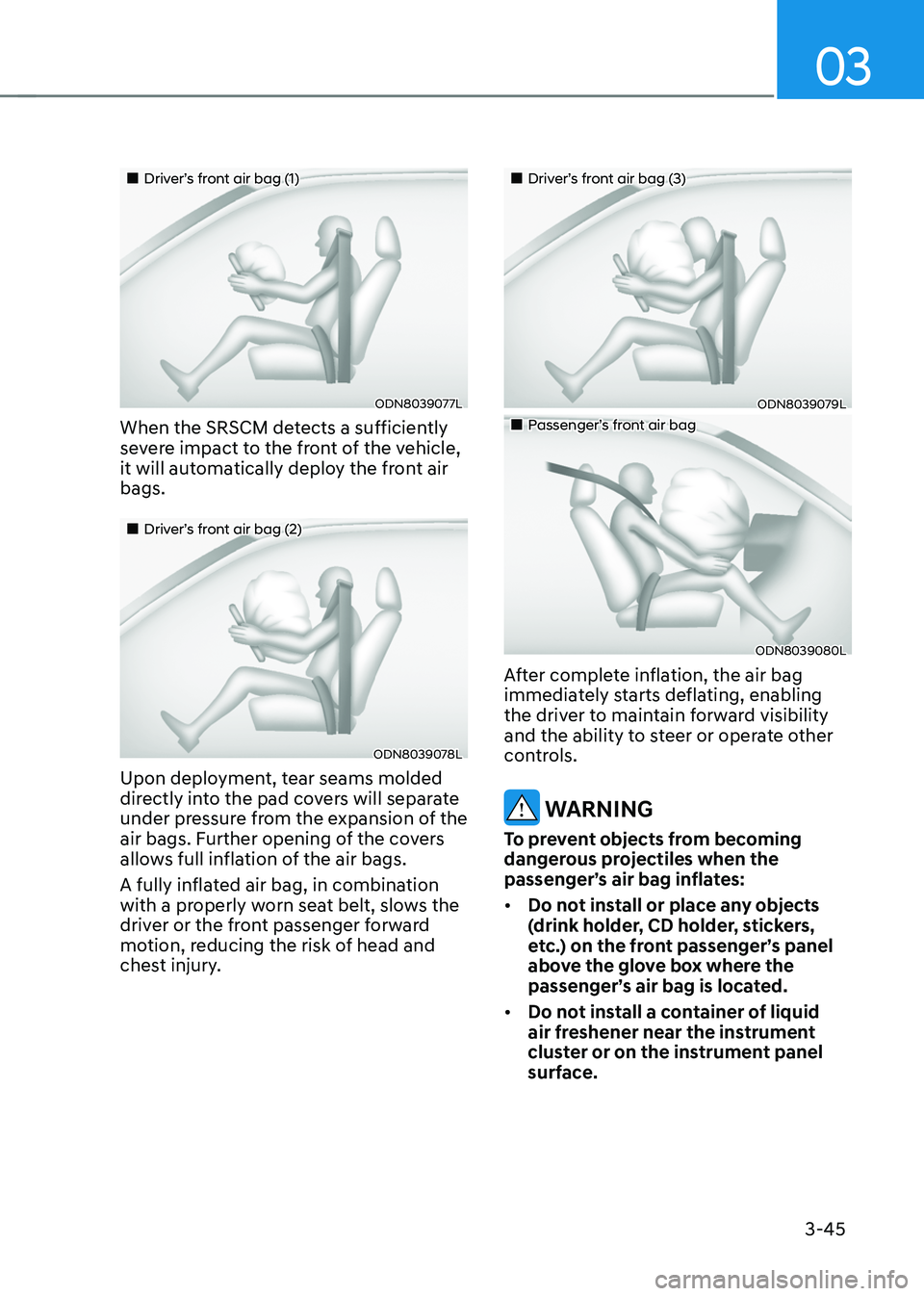 HYUNDAI SONATA HYBRID 2020 Owners Manual 03
3-45
Driver’s front air bag (1)
ODN8039077L
When the SRSCM detects a sufficiently
severe impact to the front of the vehicle,
it will automatically deploy the front air
bags.
HYUNDAI SONATA HYBRID 2020 Owners Manual 03
3-45
Driver’s front air bag (1)
ODN8039077L
When the SRSCM detects a sufficiently
severe impact to the front of the vehicle,
it will automatically deploy the front air
bags.
