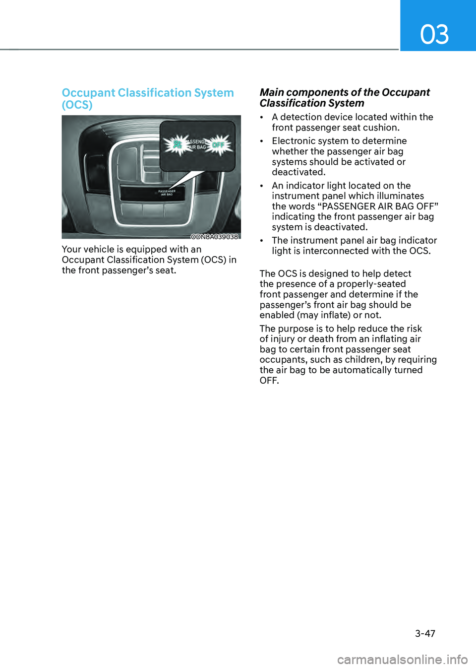 HYUNDAI SONATA HYBRID 2020 Owners Manual 03
3-47
Occupant Classification System
(OCS)
ODN8A039038
Your vehicle is equipped with an
Occupant Classification System (OCS) in
the front passenger’s seat.
Main components of the Occupant
Clas HYUNDAI SONATA HYBRID 2020 Owners Manual 03
3-47
Occupant Classification System
(OCS)
ODN8A039038
Your vehicle is equipped with an
Occupant Classification System (OCS) in
the front passenger’s seat.
Main components of the Occupant
Clas
