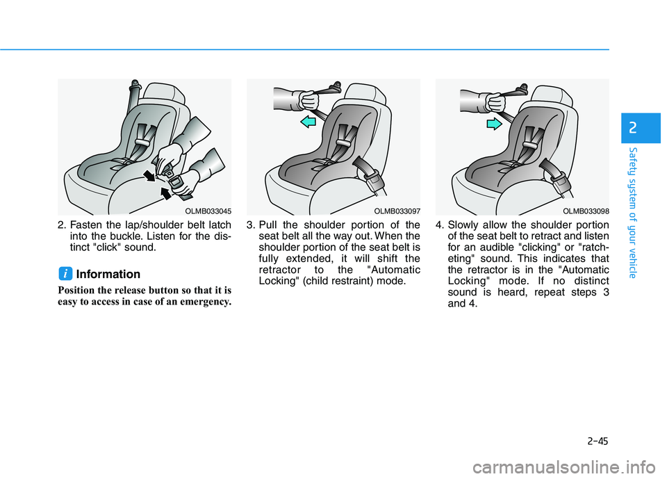 HYUNDAI SONATA HYBRID 2019  Owners Manual 2-45
Safety system of your vehicle
2
2. Fasten the lap/shoulder belt latchinto the buckle. Listen for the dis- 
tinct "click" sound.
Information
Position the release button so that it is
easy to acces
