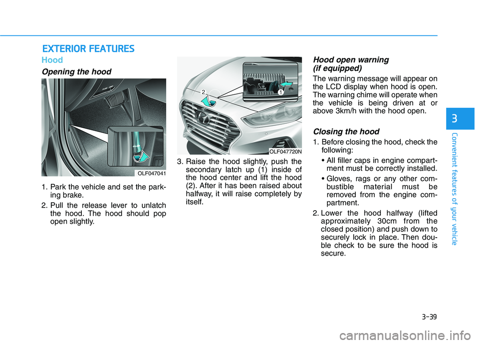HYUNDAI SONATA HYBRID 2019  Owners Manual 3-39
Convenient features of your vehicle
3
Hood
Opening the hood 
1. Park the vehicle and set the park-ing brake.
2. Pull the release lever to unlatch the hood. The hood should pop 
open slightly. 3. 