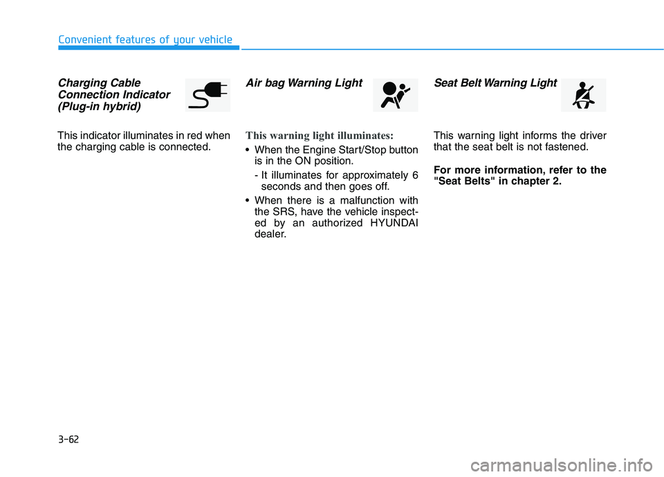HYUNDAI SONATA HYBRID 2019  Owners Manual 3-62
Convenient features of your vehicle
Charging CableConnection Indicator 
(Plug-in hybrid)
This indicator illuminates in red when 
the charging cable is connected.
Air bag Warning Light
This warnin