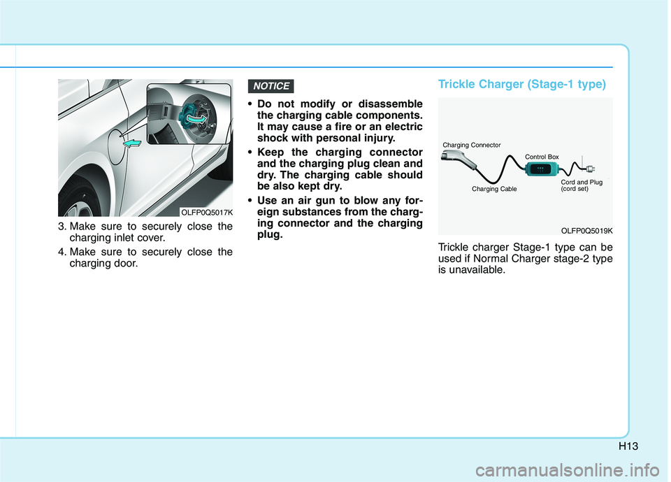 HYUNDAI SONATA HYBRID 2019  Owners Manual H13
3. Make sure to securely close thecharging inlet cover.
4. Make sure to securely close the charging door.  Do not modify or disassemble
the charging cable components. 
It may cause a fire or an el