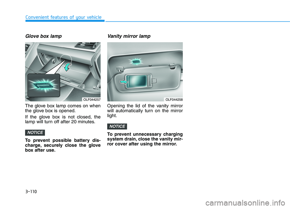 HYUNDAI SONATA HYBRID 2019  Owners Manual 3-110
Glove box lamp
The glove box lamp comes on when 
the glove box is opened. 
If the glove box is not closed, the 
lamp will turn off after 20 minutes. 
To prevent possible battery dis- 
charge, se